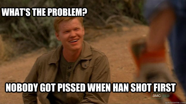 Nobody got pissed when han shot first What's the problem? - Nobody got pissed when han shot first What's the problem?  Boss Todd