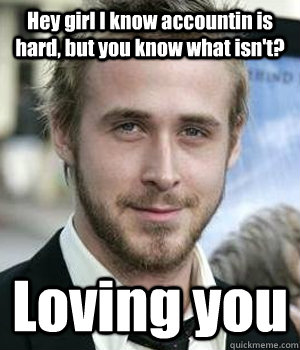 Hey girl I know accountin is hard, but you know what isn't? Loving you  - Hey girl I know accountin is hard, but you know what isn't? Loving you   Misc