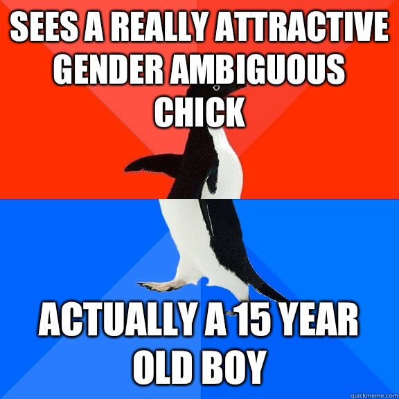 Sees a really attractive gender ambiguous chick Actually a 15 year old boy  Socially Awesome Awkward Penguin