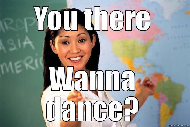 YOU THERE WANNA DANCE? Unhelpful High School Teacher