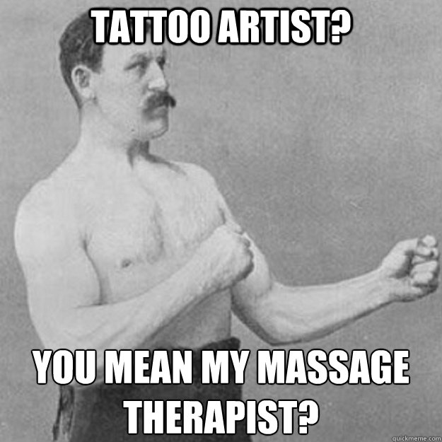 tattoo artist?  you mean my massage therapist?   overly manly man