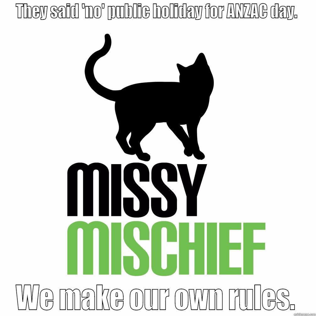 THEY SAID 'NO' PUBLIC HOLIDAY FOR ANZAC DAY. WE MAKE OUR OWN RULES. Misc