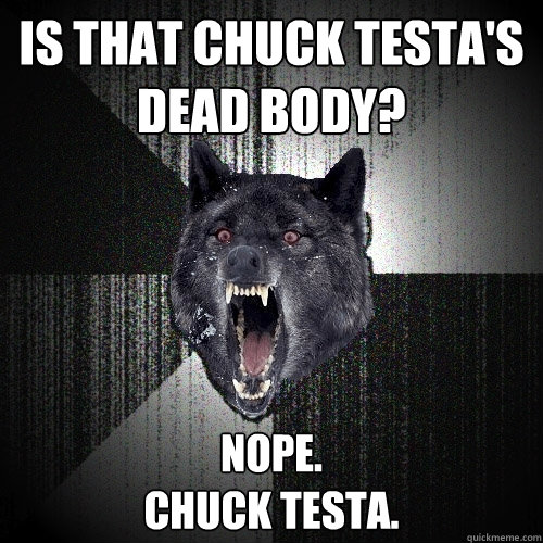 IS THAT CHUCK TESTA'S DEAD BODY? NOPE.
CHUCK TESTA.  Insanity Wolf