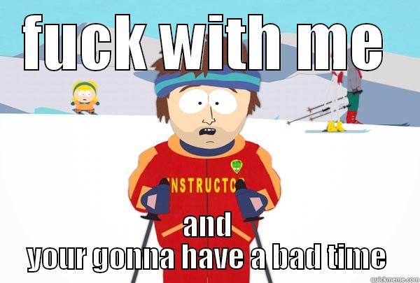 FUCK WITH ME AND YOUR GONNA HAVE A BAD TIME Super Cool Ski Instructor
