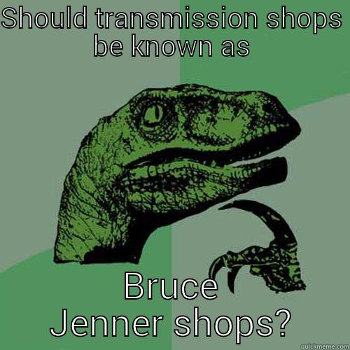SHOULD TRANSMISSION SHOPS BE KNOWN AS BRUCE JENNER SHOPS? Philosoraptor