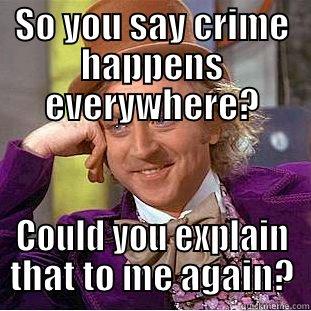 SO YOU SAY CRIME HAPPENS EVERYWHERE? COULD YOU EXPLAIN THAT TO ME AGAIN? Condescending Wonka