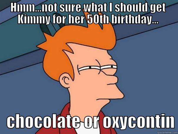 HMM...NOT SURE WHAT I SHOULD GET KIMMY FOR HER 50TH BIRTHDAY...    CHOCOLATE OR OXYCONTIN Futurama Fry