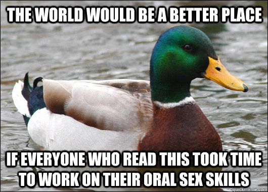 The world would be a better place if everyone who read this took time to work on their oral sex skills  Actual Advice Mallard