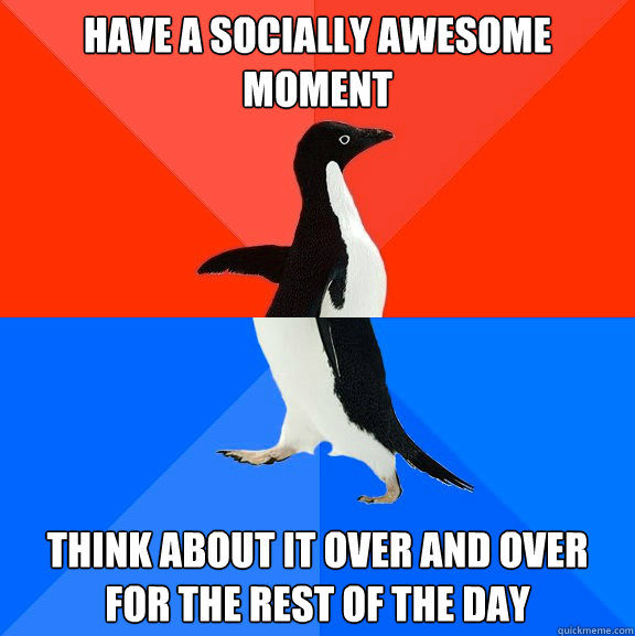 Have a socially awesome moment Think about it over and over for the rest of the day  Socially Awesome Awkward Penguin