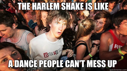 The Harlem shake is like A dance people can't mess up  Sudden Clarity Clarence