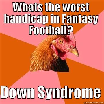 WHATS THE WORST HANDICAP IN FANTASY FOOTBALL?  DOWN SYNDROME Anti-Joke Chicken