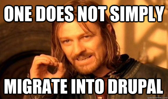 ONE DOES NOT SIMPLY MIGRATE INTO DRUPAL  One Does Not Simply