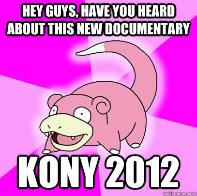 hey guys, have you heard about this new documentary kony 2012  Slowpoke