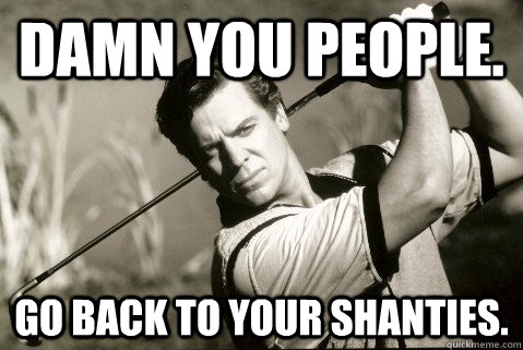 damn you people. go back to your shanties.  