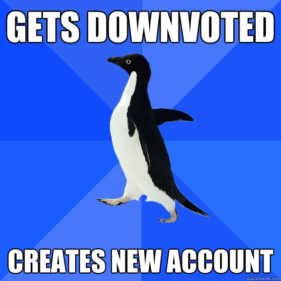 Gets downvoted Creates new account  Socially Awkward Penguin