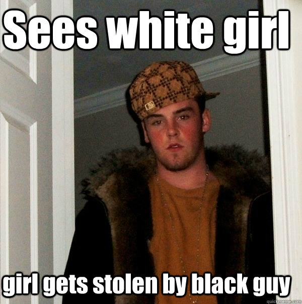 Sees white girl girl gets stolen by black guy   Scumbag Steve