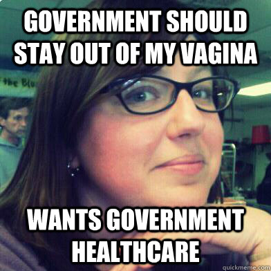 government should stay out of my vagina wants government healthcare  Confused Libertarian