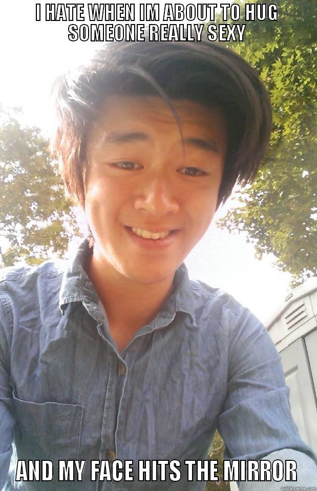 I HATE WHEN IM ABOUT TO HUG SOMEONE REALLY SEXY AND MY FACE HITS THE MIRROR Misc