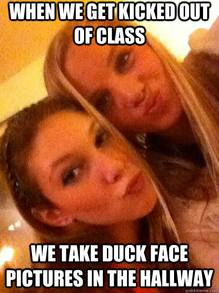 when we get kicked out of class we take duck face pictures in the hallway   