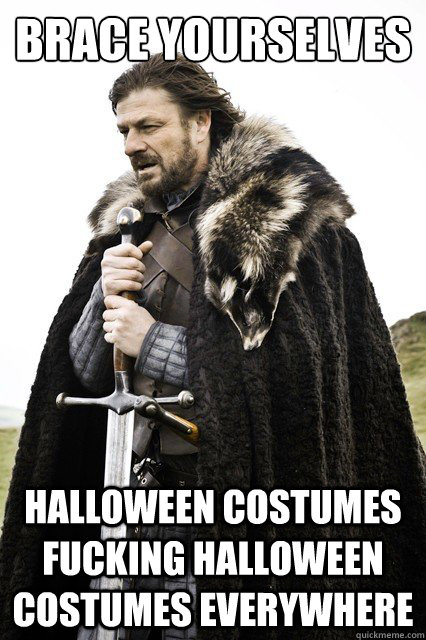 Brace yourselves HALLOWEEN COSTUMES  FUCKING HALLOWEEN CosTUMES EVERYWHERE  Brace yourselves -Fanfiction
