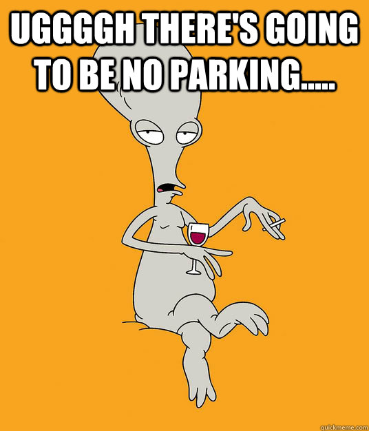 Uggggh there's going to be no parking.....  - Uggggh there's going to be no parking.....   Roger the Alien