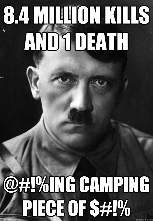 8.4 Million kills and 1 death @#!%ing camping piece of $#!% - 8.4 Million kills and 1 death @#!%ing camping piece of $#!%  Camping Hitler