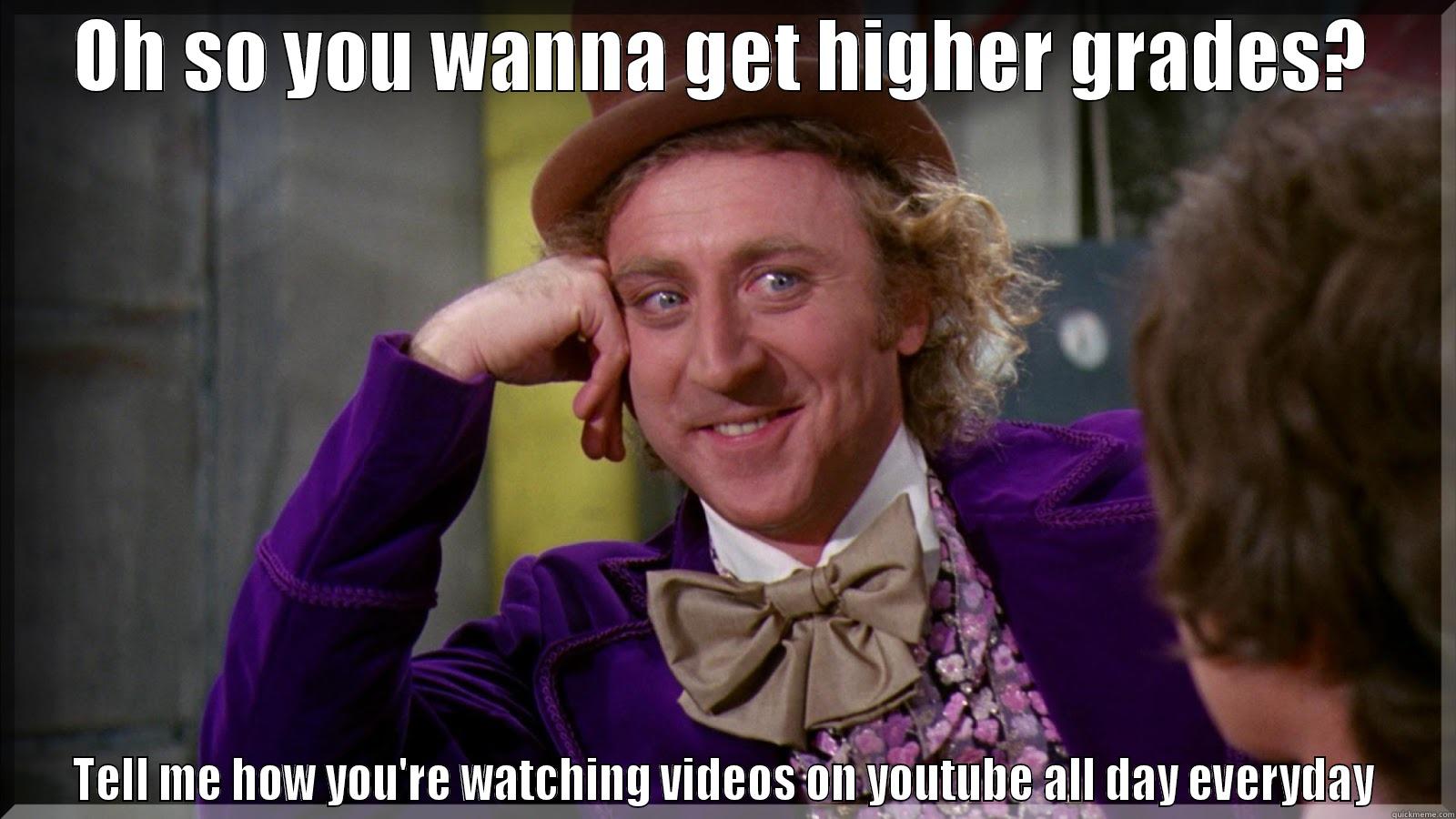 OH SO YOU WANNA GET HIGHER GRADES? TELL ME HOW YOU'RE WATCHING VIDEOS ON YOUTUBE ALL DAY EVERYDAY Misc