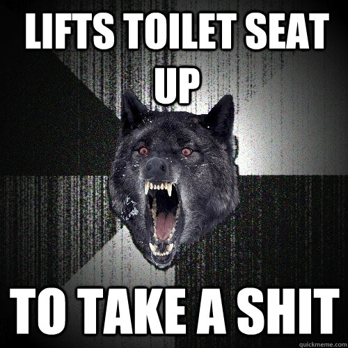 lifts toilet seat up to take a shit - lifts toilet seat up to take a shit  Insanity Wolf