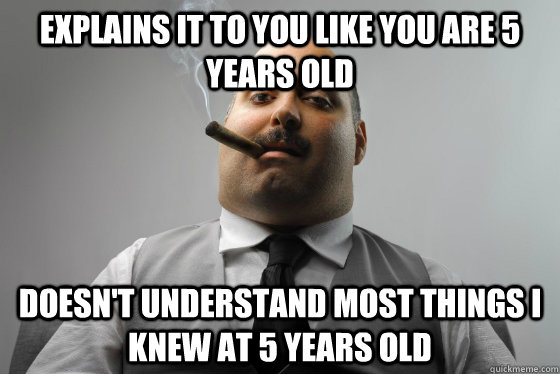 explains it to you like you are 5 years old doesn't understand most things i knew at 5 years old  