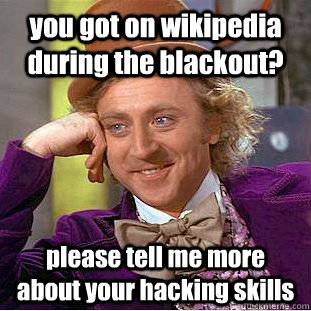 you got on wikipedia during the blackout? please tell me more about your hacking skills  Creepy Wonka