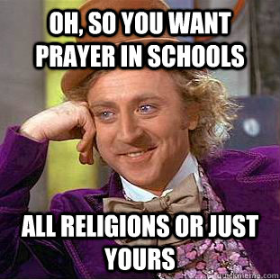 Oh, so you want prayer in schools All religions or just yours  Condescending Wonka