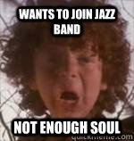 wants to join jazz band not enough soul  