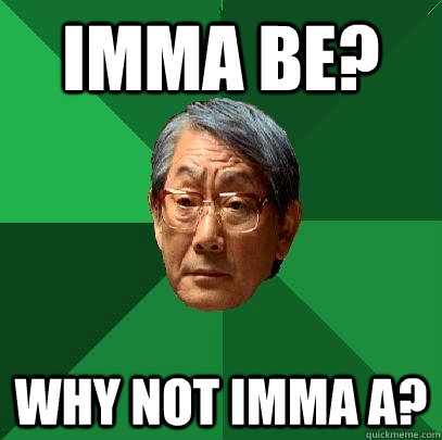 IMMA BE? WHY NOT IMMA A? - IMMA BE? WHY NOT IMMA A?  High Expectations Asian Father