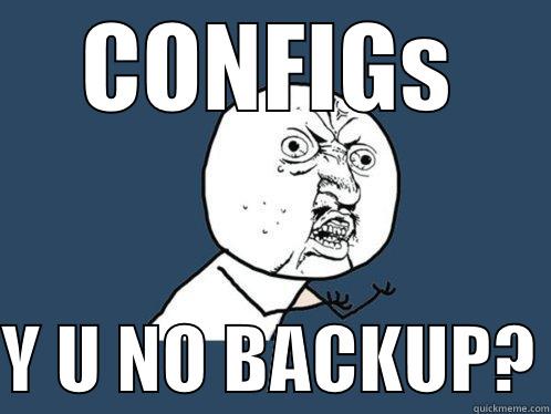 CONFIGS  Y U NO BACKUP? Y U No