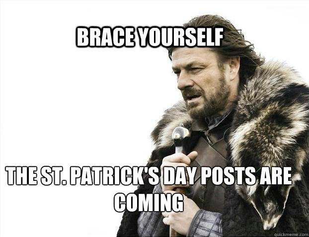 BRACE YOURSELF the st. Patrick's day posts are coming  BRACE YOURSELF TIMELINE POSTS