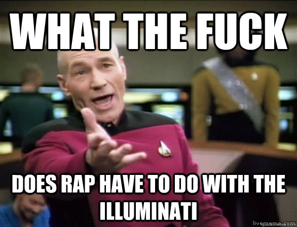 what the fuck does rap have to do with the illuminati  Annoyed Picard HD