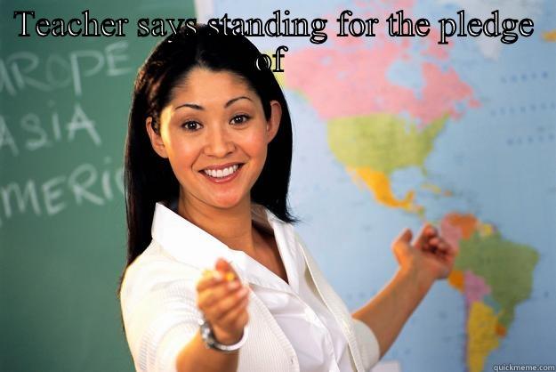 TEACHER SAYS STANDING FOR THE PLEDGE OF   Unhelpful High School Teacher