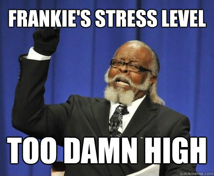 Frankie's stress level too damn high  Too Damn High