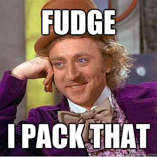 Fudge  I pack that  