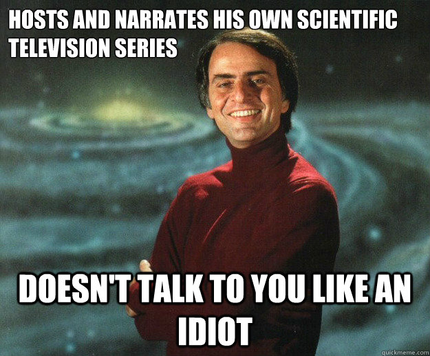 Hosts and narrates his own scientific television series Doesn't talk to you like an idiot  