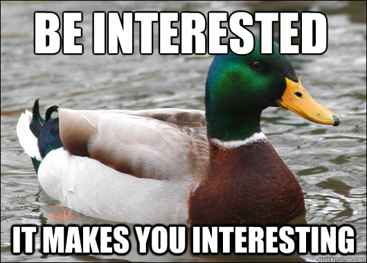 be interested it makes you interesting  Actual Advice Mallard