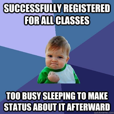 successfully registered for all classes too busy sleeping to make status about it afterward  Success Kid