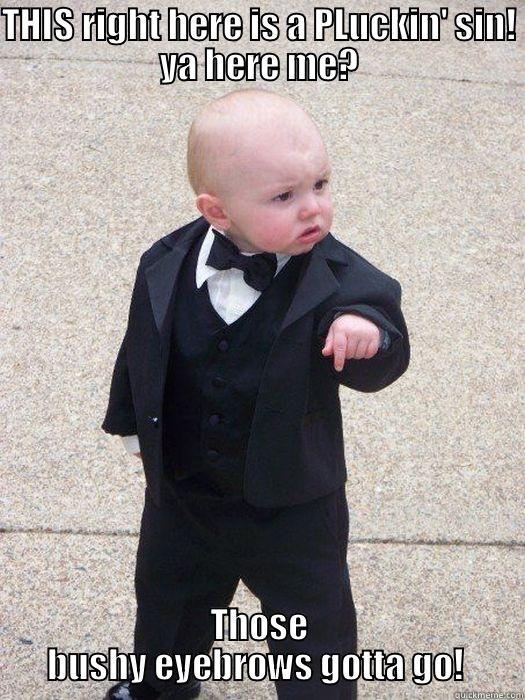 THIS RIGHT HERE IS A PLUCKIN' SIN! YA HERE ME? THOSE BUSHY EYEBROWS GOTTA GO!  Baby Godfather