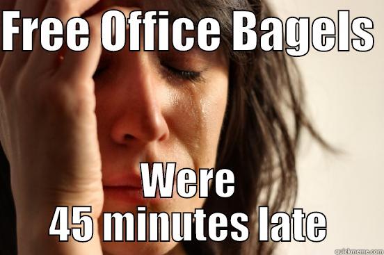 FREE OFFICE BAGELS  WERE 45 MINUTES LATE First World Problems