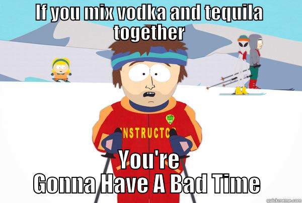 IF YOU MIX VODKA AND TEQUILA TOGETHER YOU'RE GONNA HAVE A BAD TIME  Super Cool Ski Instructor