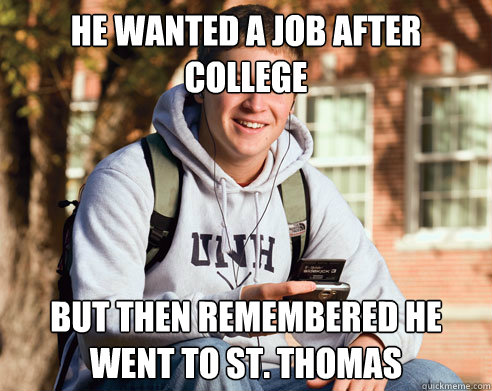 He wanted a job after college  But then remembered he went to St. Thomas   College Freshman
