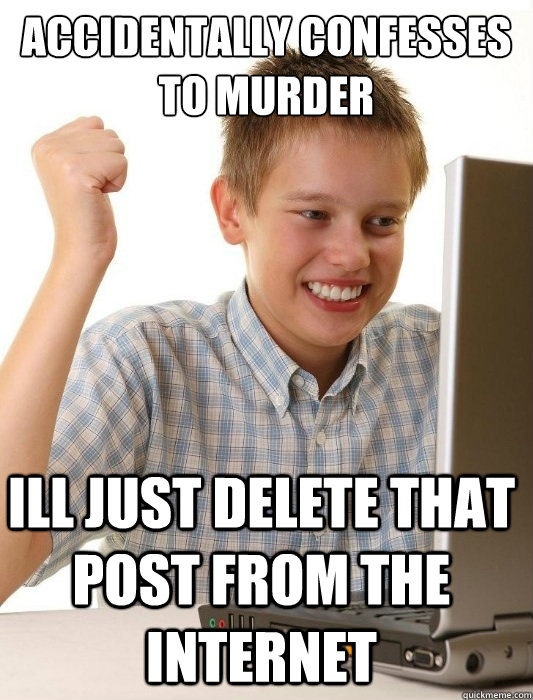 accidentally confesses to murder Ill just delete that post from the internet  First Day on the Internet Kid