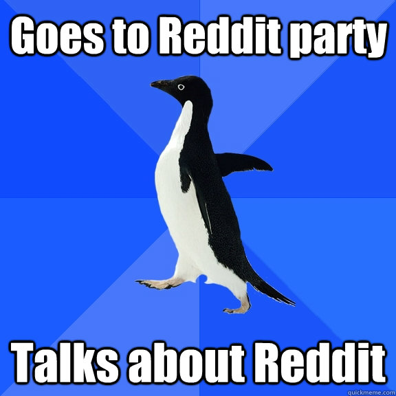 Goes to Reddit party Talks about Reddit  Socially Awkward Penguin