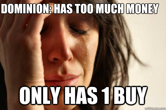 dominion: Has too much money Only has 1 buy  First World Problems