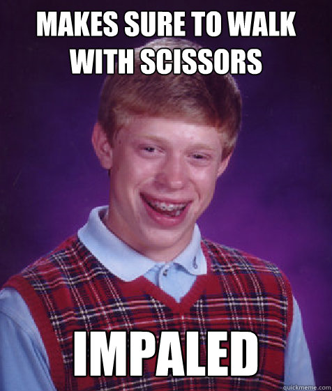 makes sure to walk with scissors impaled  Bad Luck Brian